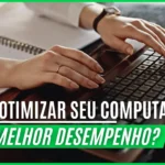 Como Otimizar seu Computador para melhor Desempenho